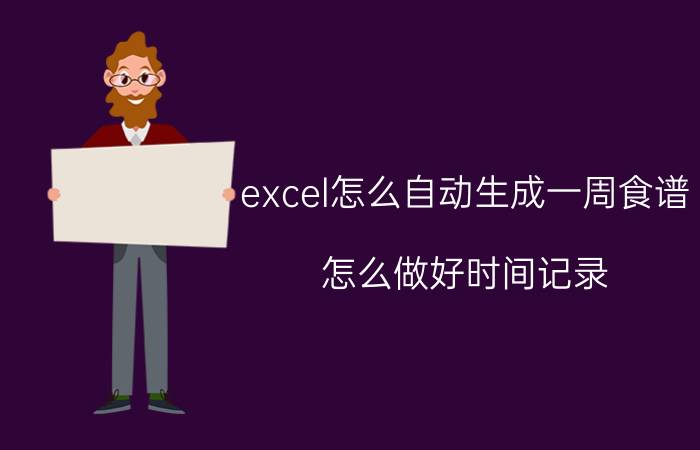 excel怎么自动生成一周食谱 怎么做好时间记录，改变拖延习惯？